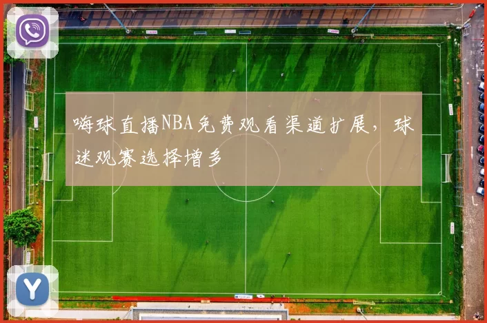 嗨球直播NBA免费观看渠道扩展,球迷观赛选择增多