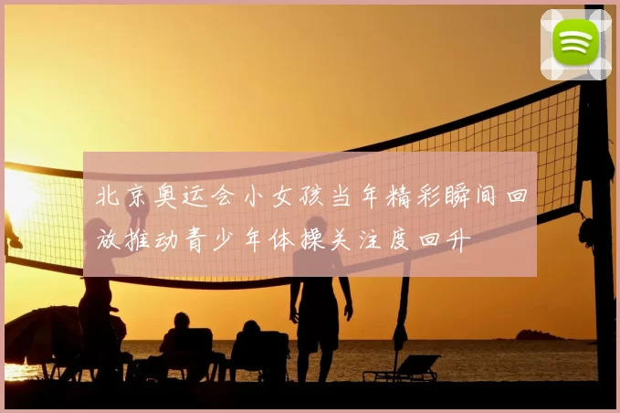 北京奥运会小女孩当年精彩瞬间回放推动青少年体操关注度回升