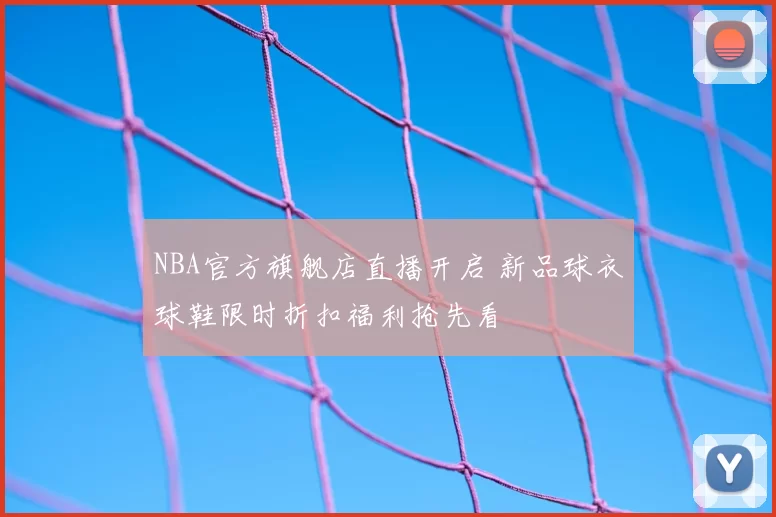 NBA官方旗舰店直播开启 新品球衣球鞋限时折扣福利抢先看