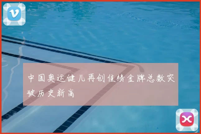 中国奥运健儿再创佳绩金牌总数突破历史新高