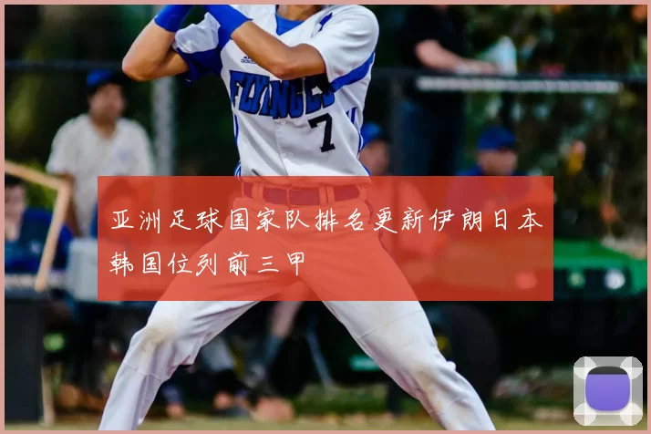 亚洲足球国家队排名更新伊朗日本韩国位列前三甲