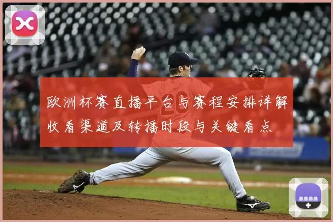 欧洲杯赛直播平台与赛程安排详解收看渠道及转播时段与关键看点
