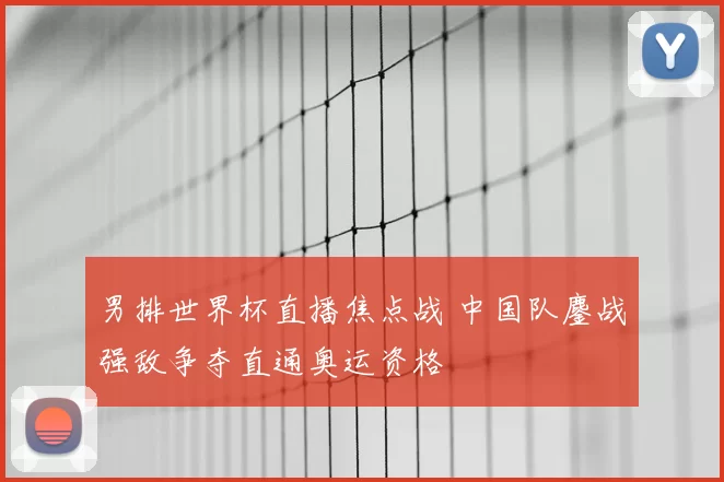 男排世界杯直播焦点战 中国队鏖战强敌争夺直通奥运资格