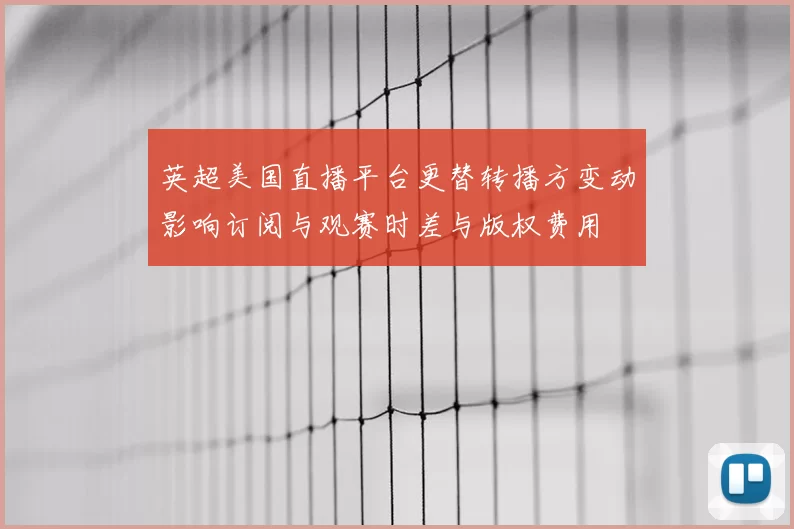 英超美国直播平台更替转播方变动影响订阅与观赛时差与版权费用