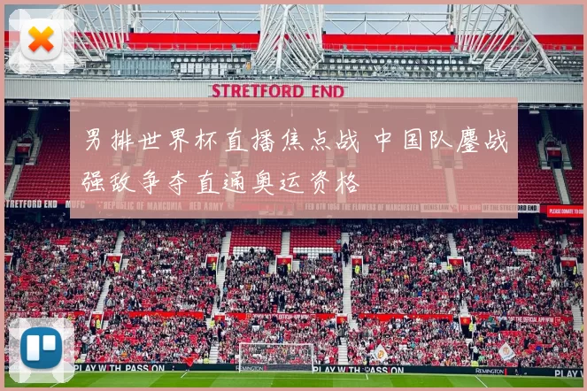 男排世界杯直播焦点战 中国队鏖战强敌争夺直通奥运资格