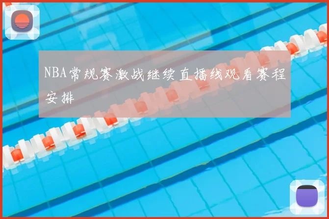 NBA常规赛激战继续直播线观看赛程安排