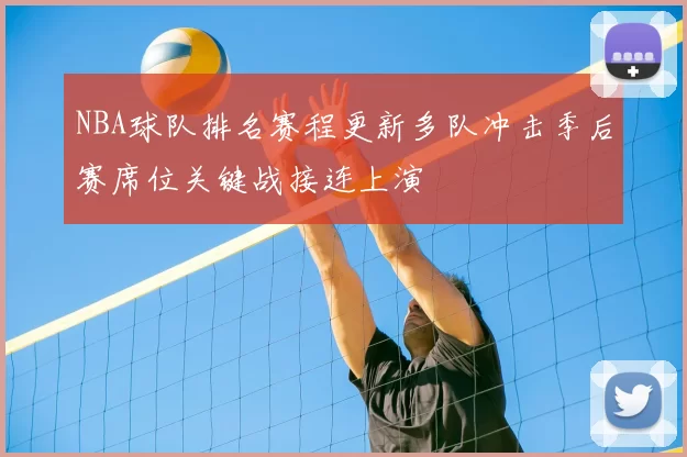 NBA球队排名赛程更新多队冲击季后赛席位关键战接连上演
