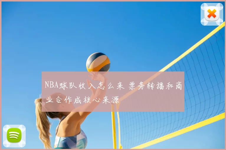 NBA球队收入怎么来 票务转播和商业合作成核心来源