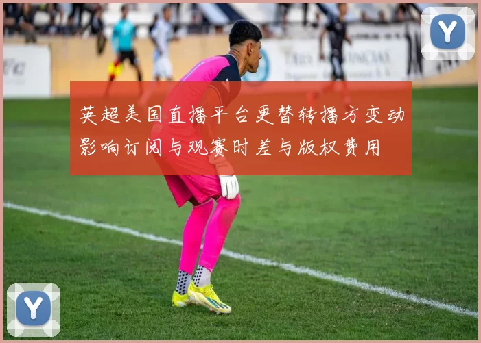 英超美国直播平台更替转播方变动影响订阅与观赛时差与版权费用