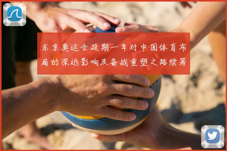 东京奥运会延期一年对中国体育布局的深远影响及备战重塑之路续筹