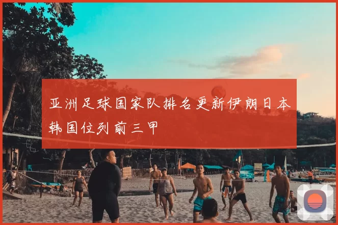 亚洲足球国家队排名更新伊朗日本韩国位列前三甲