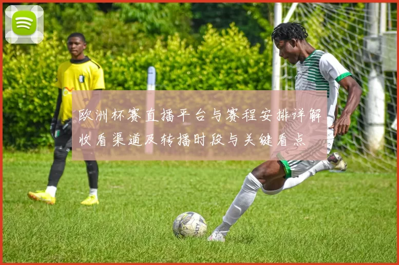 欧洲杯赛直播平台与赛程安排详解收看渠道及转播时段与关键看点