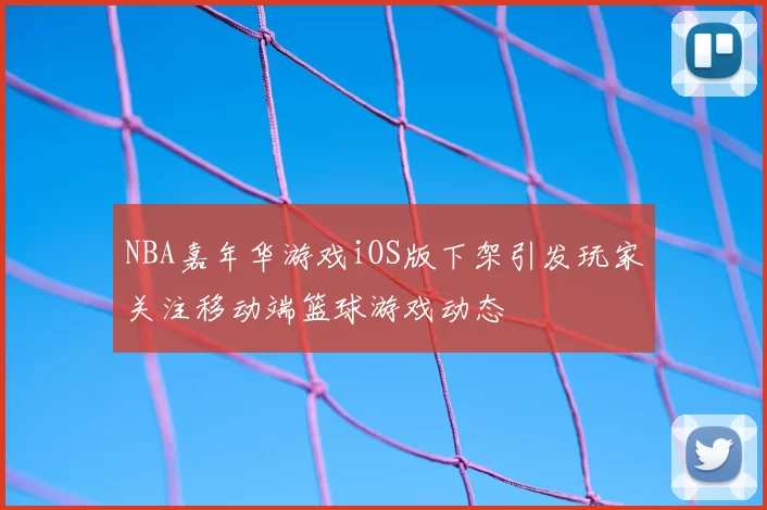 NBA嘉年华游戏iOS版下架引发玩家关注移动端篮球游戏动态