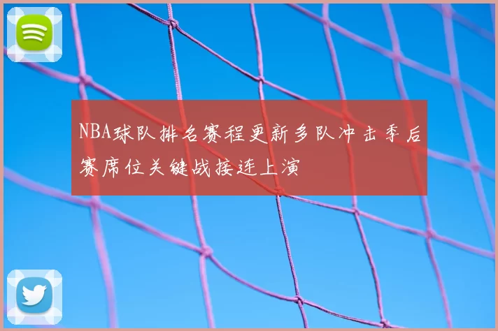 NBA球队排名赛程更新多队冲击季后赛席位关键战接连上演