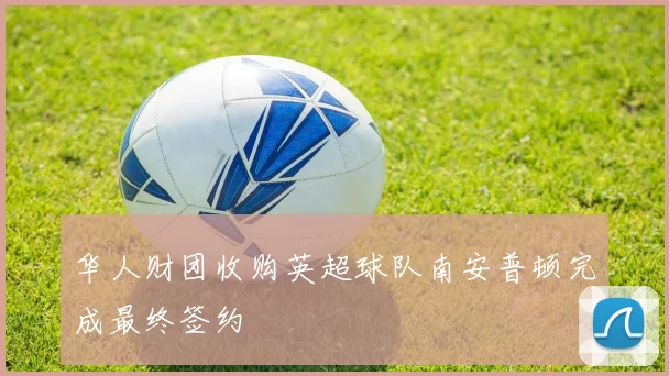 华人财团收购英超球队南安普顿完成最终签约