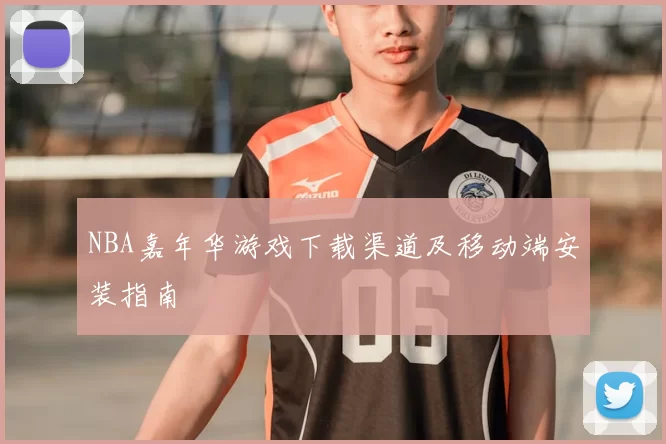 NBA嘉年华游戏下载渠道及移动端安装指南