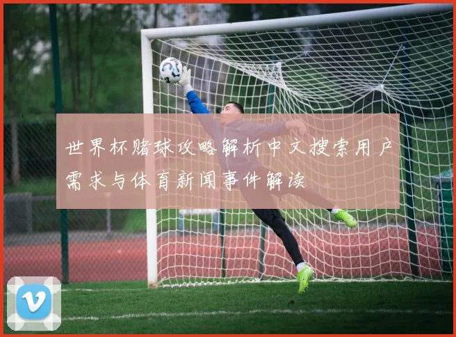 世界杯赌球攻略解析中文搜索用户需求与体育新闻事件解读