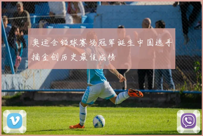 奥运会铅球赛场冠军诞生中国选手摘金创历史最佳成绩