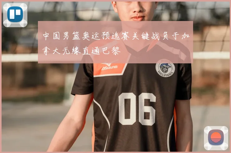 中国男篮奥运预选赛关键战负于加拿大无缘直通巴黎