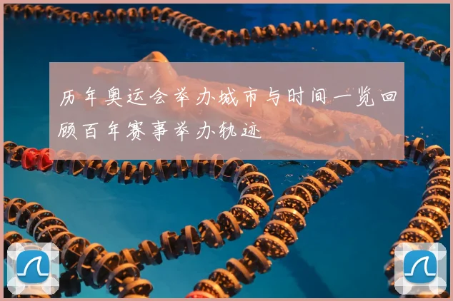 历年奥运会举办城市与时间一览回顾百年赛事举办轨迹