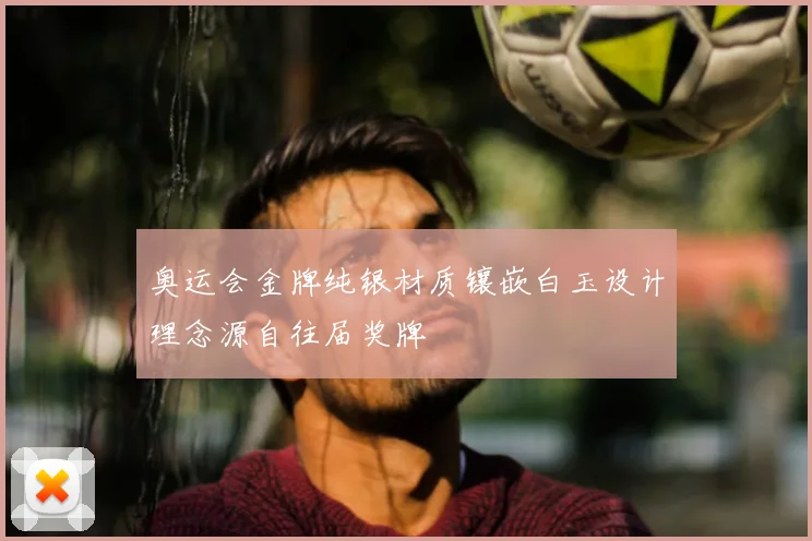 奥运会金牌纯银材质镶嵌白玉设计理念源自往届奖牌