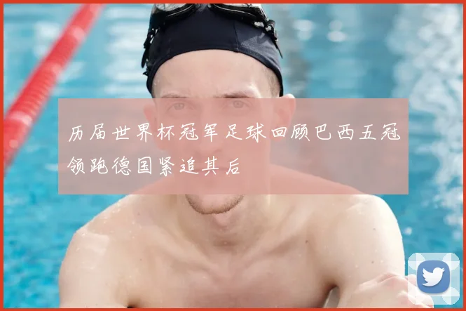 历届世界杯冠军足球回顾巴西五冠领跑德国紧追其后