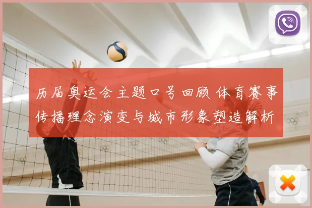 历届奥运会主题口号回顾 体育赛事传播理念演变与城市形象塑造解析