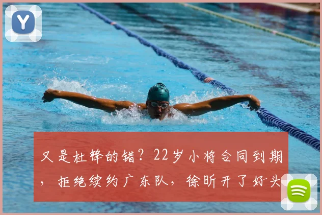 又是杜锋的错？22岁小将合同到期，拒绝续约广东队，徐昕开了好头