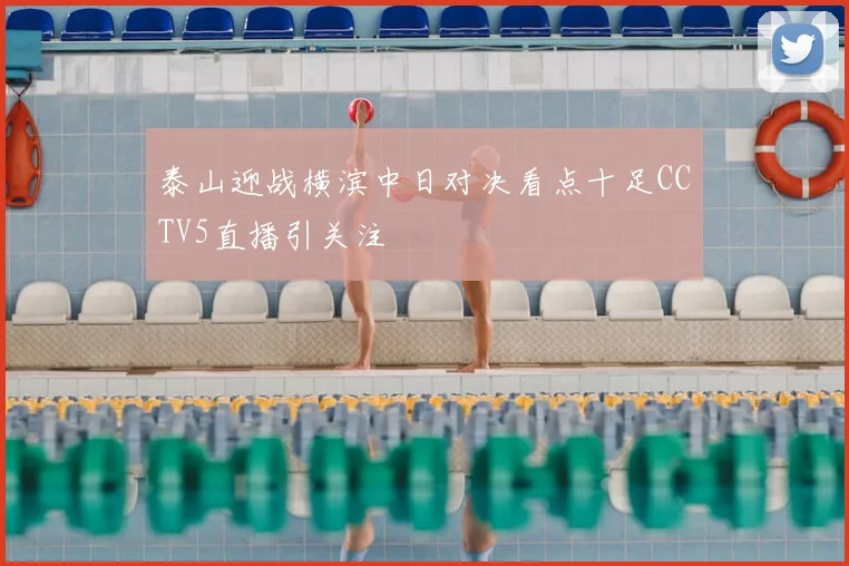 泰山迎战横滨中日对决看点十足CCTV5直播引关注